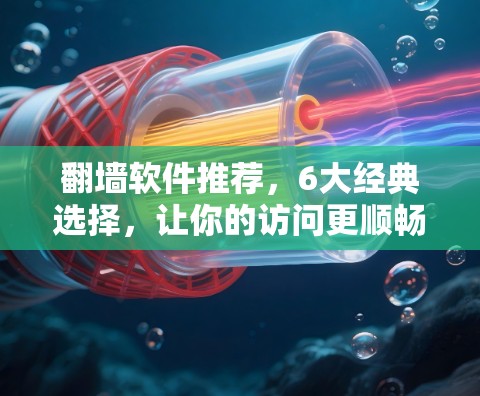 翻墙软件推荐，6大经典选择，让你的访问更顺畅