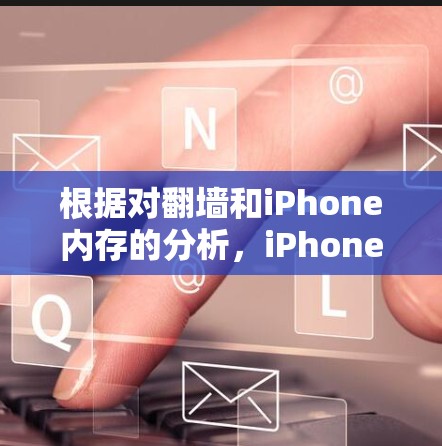 根据对翻墙和iPhone内存的分析,iPhone只有在内存足够的情况下,才能进行翻墙操作。以下是对这一问题的详细总结 根据对翻墙和iPhone内存的分析,iPhone只有在内存足够的情况下,才能进行翻墙操作。以下是对这一问题的详细总结