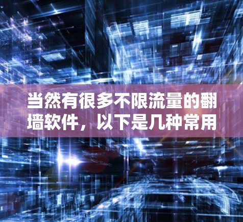 当然有很多不限流量的翻墙软件,以下是几种常用的选项,你可以根据自己的需求选择 当然有很多不限流量的翻墙软件,以下是几种常用的选项,你可以根据自己的需求选择