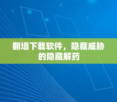 翻墙下载软件,隐藏威胁的隐藏解药 翻墙下载软件,隐藏威胁的隐藏解药