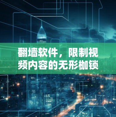 翻墙软件,限制视频内容的无形枷锁 翻墙软件,限制视频内容的无形枷锁
