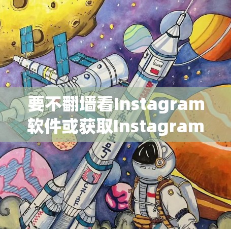 要不翻墙看Instagram软件或获取Instagram内容,通常需要借助一些工具或方法来实现。以下是一些常见的方法 要不翻墙看Instagram软件或获取Instagram内容,通常需要借助一些工具或方法来实现。以下是一些常见的方法
