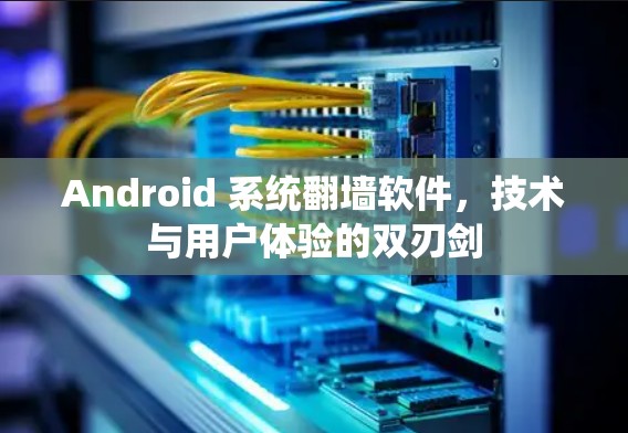 Android 系统翻墙软件,技术与用户体验的双刃剑 Android 系统翻墙软件,技术与用户体验的双刃剑