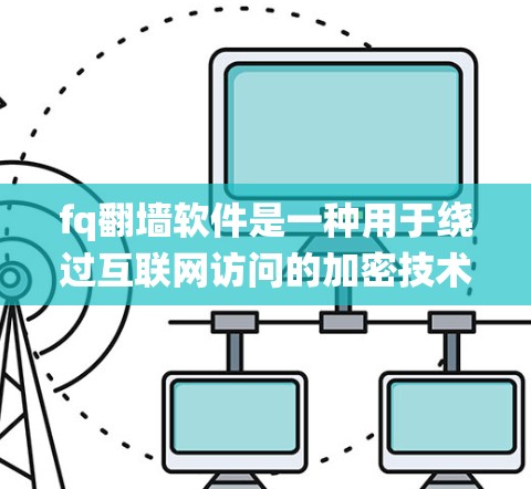 fq翻墙软件是一种用于绕过互联网访问的加密技术和工具,旨在保护用户免受网络攻击和隐私泄露。以下是对该技术的详细分析 fq翻墙软件是一种用于绕过互联网访问的加密技术和工具,旨在保护用户免受网络攻击和隐私泄露。以下是对该技术的详细分析