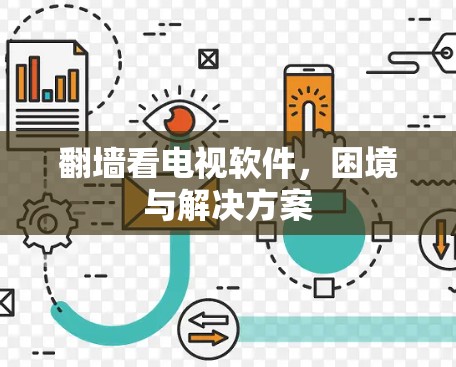 翻墙看电视软件,困境与解决方案 翻墙看电视软件,困境与解决方案