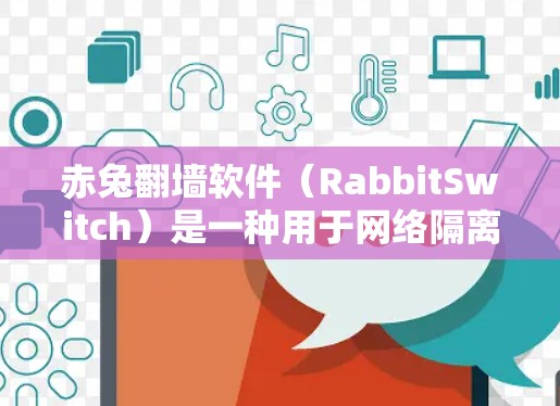 赤兔翻墙软件(RabbitSwitch)是一种用于网络隔离和端口切换的工具,通常用于家庭、公司或个人网络中,帮助用户在多个独立的网络之间切换。以下是赤兔翻墙软件的详细介绍和使用指南 赤兔翻墙软件(RabbitSwitch)是一种用于网络隔离和端口切换的工具,通常用于家庭、公司或个人网络中,帮助用户在多个独立的网络之间切换。以下是赤兔翻墙软件的详细介绍和使用指南