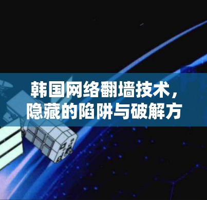韩国网络翻墙技术,隐藏的陷阱与破解方法 韩国网络翻墙技术,隐藏的陷阱与破解方法