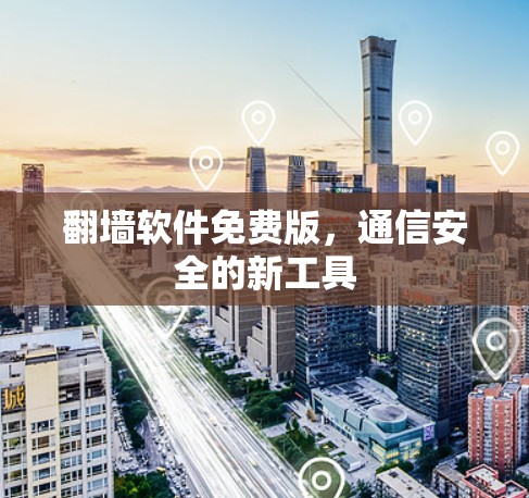 翻墙软件免费版,通信安全的新工具 翻墙软件免费版,通信安全的新工具