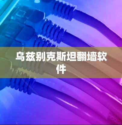 乌兹别克斯坦翻墙软件 乌兹别克斯坦翻墙软件