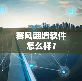 赛风翻墙软件怎么样? 赛风翻墙软件怎么样?