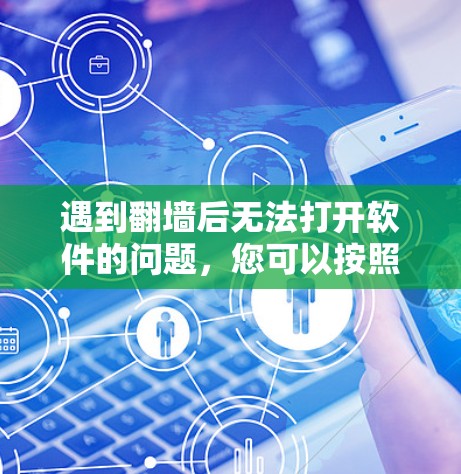 遇到翻墙后无法打开软件的问题,您可以按照以下步骤进行处理 遇到翻墙后无法打开软件的问题,您可以按照以下步骤进行处理