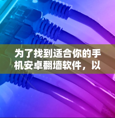 为了找到适合你的手机安卓翻墙软件,以下是一步步的建议 为了找到适合你的手机安卓翻墙软件,以下是一步步的建议