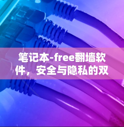笔记本-free翻墙软件,安全与隐私的双重保障,助力你的通信工程师身份! 笔记本-free翻墙软件,安全与隐私的双重保障,助力你的通信工程师身份!