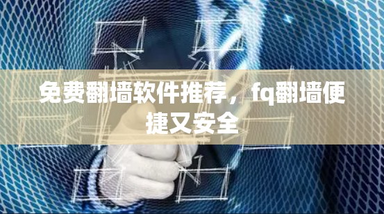 免费翻墙软件推荐,fq翻墙便捷又安全 免费翻墙软件推荐,fq翻墙便捷又安全