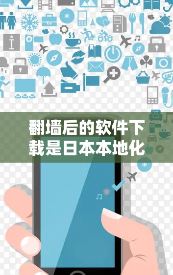 翻墙后的软件下载是日本本地化软件的一种常见需求,尤其是在日本的某些城市或地区的用户需要下载本地应用或网站时。以下是一些关于翻墙后的软件下载的常见问题和解决方案 翻墙后的软件下载是日本本地化软件的一种常见需求,尤其是在日本的某些城市或地区的用户需要下载本地应用或网站时。以下是一些关于翻墙后的软件下载的常见问题和解决方案