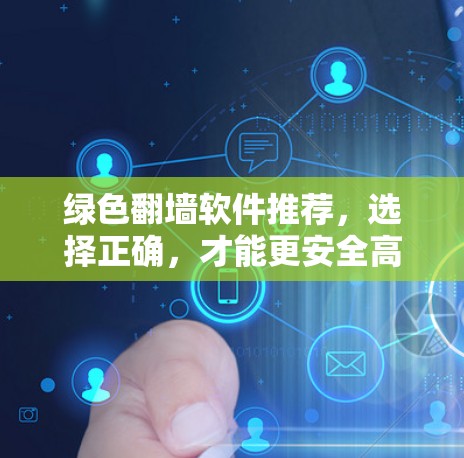 绿色翻墙软件推荐,选择正确,才能更安全高效 绿色翻墙软件推荐,选择正确,才能更安全高效