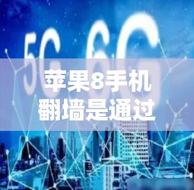苹果8手机翻墙是通过多种手段实现的,以下是一些关键步骤和方法 苹果8手机翻墙是通过多种手段实现的,以下是一些关键步骤和方法