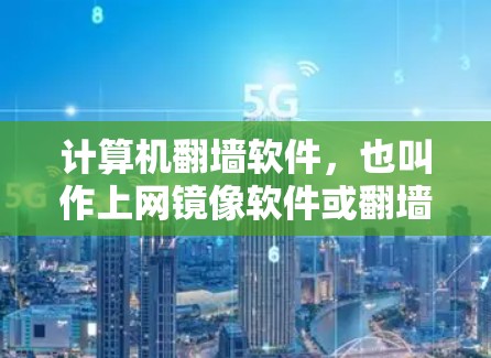 计算机翻墙软件,也叫作上网镜像软件或翻墙工具,主要用于访问外部网络或服务器。这些软件通过加密技术确保数据在传输过程中不被截获和损坏,同时保护数据库的安全。以下是对该主题的详细总结 计算机翻墙软件,也叫作上网镜像软件或翻墙工具,主要用于访问外部网络或服务器。这些软件通过加密技术确保数据在传输过程中不被截获和损坏,同时保护数据库的安全。以下是对该主题的详细总结