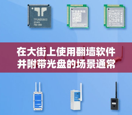 在大街上使用翻墙软件并附带光盘的场景通常涉及网络隔离或访问控制的需求。以下是一个详细的解决方案和步骤 在大街上使用翻墙软件并附带光盘的场景通常涉及网络隔离或访问控制的需求。以下是一个详细的解决方案和步骤