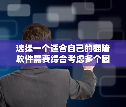 选择一个适合自己的翻墙软件需要综合考虑多个因素,以下是一个 structured 的推荐过程 选择一个适合自己的翻墙软件需要综合考虑多个因素,以下是一个 structured 的推荐过程