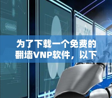 为了下载一个免费的翻墙VNP软件,以下是一些步骤和推荐 为了下载一个免费的翻墙VNP软件,以下是一些步骤和推荐