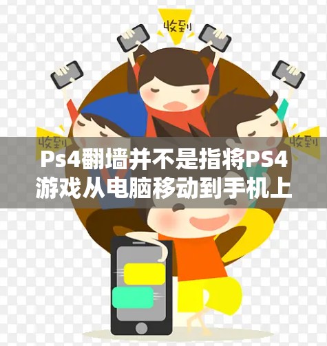 Ps4翻墙并不是指将PS4游戏从电脑移动到手机上，而是指通过软件或工具将PS4游戏镜像或复制到手机设备中。如果你指的是移动PS4游戏到手机上的软件或工具，以下是一些常见的解决方案