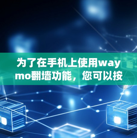 为了在手机上使用waymo翻墙功能,您可以按照以下步骤操作 为了在手机上使用waymo翻墙功能,您可以按照以下步骤操作
