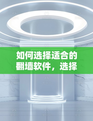 如何选择适合的翻墙软件,选择关键点与使用技巧 如何选择适合的翻墙软件,选择关键点与使用技巧