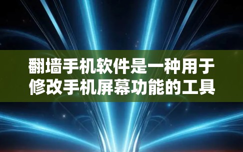 翻墙手机软件是一种用于修改手机屏幕功能的工具,可以帮助用户在手机上看到其他设备或类型的屏幕。以下是对该软件的详细分析和推荐 翻墙手机软件是一种用于修改手机屏幕功能的工具,可以帮助用户在手机上看到其他设备或类型的屏幕。以下是对该软件的详细分析和推荐