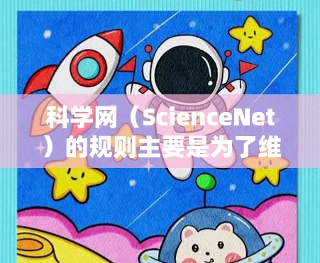 科学网(ScienceNet)的规则主要是为了维护网络空间的清朗环境和保护用户的合法权益。以下是一些科学网的常用规则和限制 科学网(ScienceNet)的规则主要是为了维护网络空间的清朗环境和保护用户的合法权益。以下是一些科学网的常用规则和限制