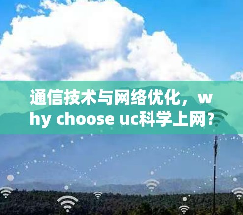 通信技术与网络优化,why choose uc科学上网? 通信技术与网络优化,why choose uc科学上网?
