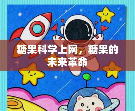 糖果科学上网,糖果的未来革命 糖果科学上网,糖果的未来革命