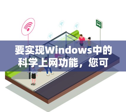 要实现Windows中的科学上网功能,您可以按照以下步骤操作 要实现Windows中的科学上网功能,您可以按照以下步骤操作