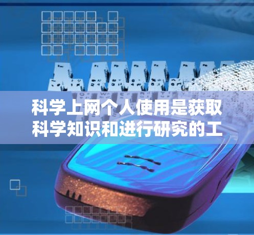 科学上网个人使用是获取科学知识和进行研究的工具，需注意以下几点
