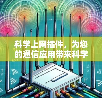 科学上网插件，为您的通信应用带来科学化体验
