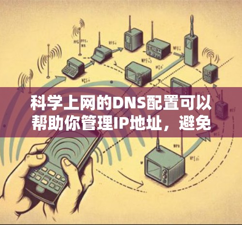 科学上网的DNS配置可以帮助你管理IP地址,避免IP解析失败和网络攻击。以下是使用科学上网的步骤 科学上网的DNS配置可以帮助你管理IP地址,避免IP解析失败和网络攻击。以下是使用科学上网的步骤