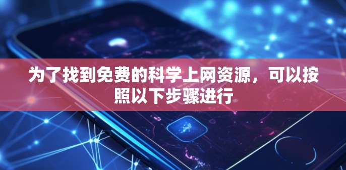 为了找到免费的科学上网资源,可以按照以下步骤进行 为了找到免费的科学上网资源,可以按照以下步骤进行