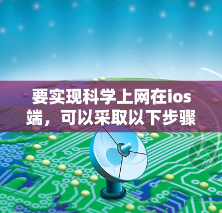 要实现科学上网在ios端,可以采取以下步骤 要实现科学上网在ios端,可以采取以下步骤