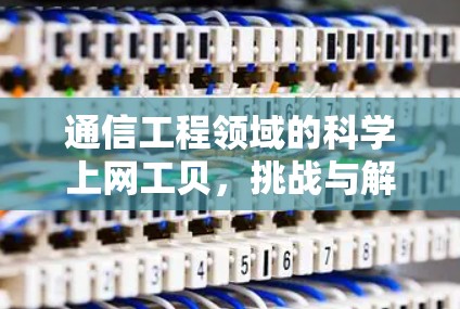 通信工程领域的科学上网工贝，挑战与解决方案
