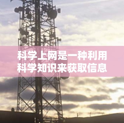 科学上网是一种利用科学知识来获取信息或解决问题的方式，通常通过科学计算器或类似工具进行。以下是对科学上网的详细分析和建议