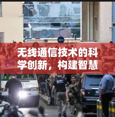 无线通信技术的科学创新，构建智慧未来的新形态