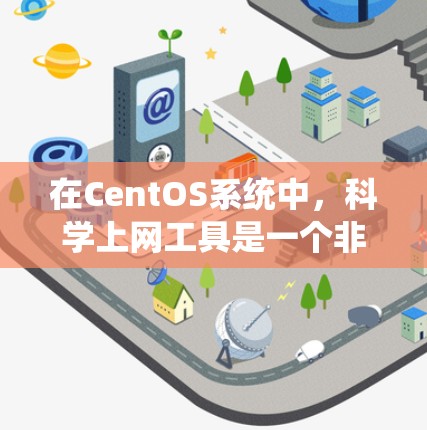在CentOS系统中，科学上网工具是一个非常重要的部分，特别是在处理数据、进行科学计算、数据可视化等任务时。以下是一些推荐的科学上网工具，帮助用户完成各种复杂的任务