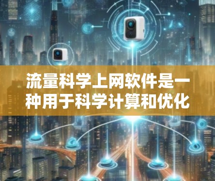 流量科学上网软件是一种用于科学计算和优化流量的工具，通常具备以下功能