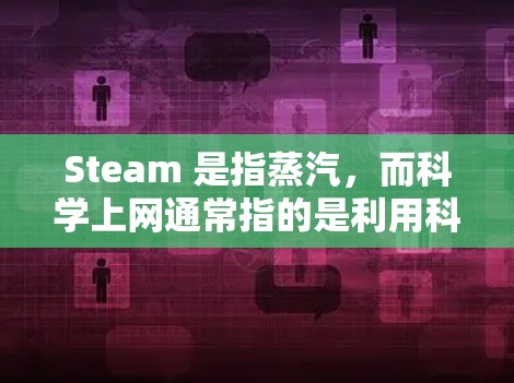 Steam 是指蒸汽，而科学上网通常指的是利用科学原理进行网络通信。如果这个问题是关于如何在科学实验或工业环境中使用蒸汽进行通信，或者涉及蒸汽在科学领域的应用，可能需要更多的上下文信息来准确回答