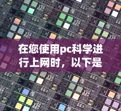 在您使用pc科学进行上网时，以下是一步步的指导步骤