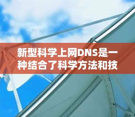 新型科学上网DNS是一种结合了科学方法和技术的解决方案，旨在提高网络中DNS系统的效率和性能。以下是对这一概念的详细分析