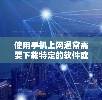 使用手机上网通常需要下载特定的软件或应用。以下是一步步的指南，帮助你使用手机上网