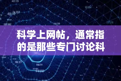 科学上网帖,通常指的是那些专门讨论科学、技术、教育、娱乐、体育、艺术等领域的论坛、网站或平台。以下是一些常见的科学上网帖类型和推荐网站,供你参考 科学上网帖,通常指的是那些专门讨论科学、技术、教育、娱乐、体育、艺术等领域的论坛、网站或平台。以下是一些常见的科学上网帖类型和推荐网站,供你参考