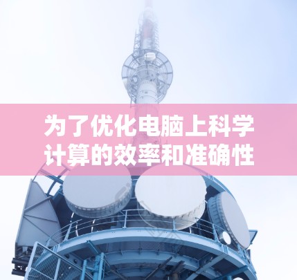 为了优化电脑上科学计算的效率和准确性,以下是一步步的配置建议 为了优化电脑上科学计算的效率和准确性,以下是一步步的配置建议