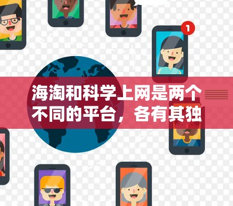 海淘和科学上网是两个不同的平台,各有其独特的运作方式和挑战。以下是对这两个平台的详细介绍 海淘和科学上网是两个不同的平台,各有其独特的运作方式和挑战。以下是对这两个平台的详细介绍